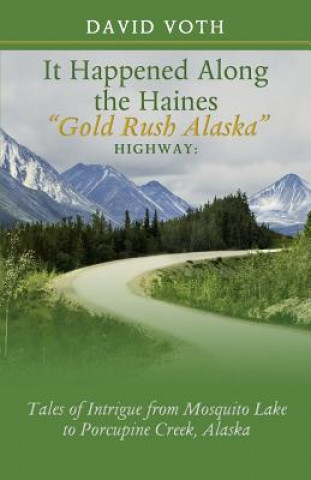 Carte It Happened Along the Haines "Gold Rush Alaska" Highway: Tales of Intrigue from Mosquito Lake to Porcupine Creek, Alaska David Voth