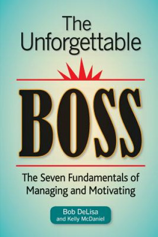 Kniha The Unforgettable Boss: The Seven Fundamentals of Managing and Motivating Bob Delisa MS