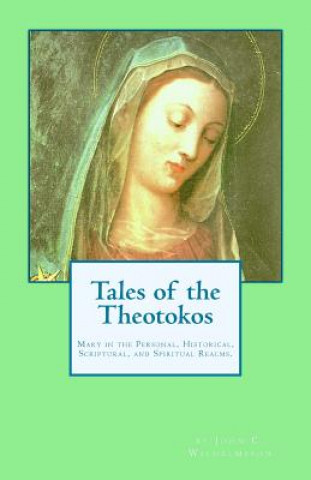 Carte Tales of the Theotokos: Mary in the Personal, Historical, Scriptural, and Spiritual Realms John C Wilhelmsson