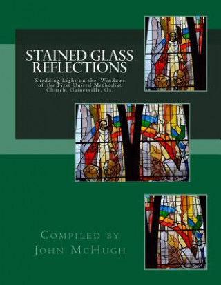 Книга Stained Glass Reflections: Shedding Light on the Windows of the First United Methodist Church, Gainesville, Ga. John Clay McHugh