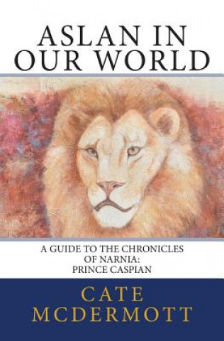 Книга Aslan in Our World: A Guide to the Chronicles of Narnia: Prince Caspian Cate McDermott