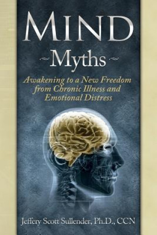 Kniha Mind Myths: Awakening to a New Freedom from Chronic Illness and Emotional Distress Jeffrey Scott Sullender Ccn