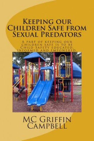 Kniha Keeping our Children Safe from Sexual Predators: Child Safety educated, informed and empowered. Mrs MC Griffin Campbell