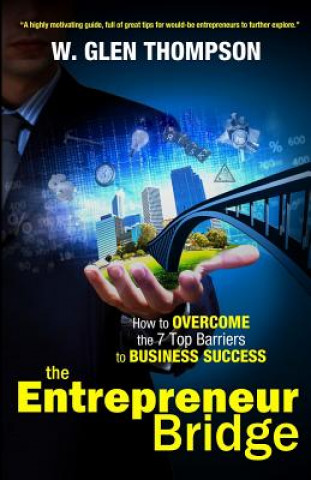 Könyv The Entrepreneur Bridge: How to Overcome the 7 Top Barriers to Business Success W Glen Thompson