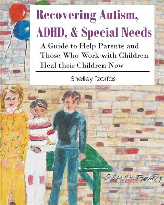 Livre Recovering Autism, ADHD, & Special Needs: A Guide to Help Parents and Those who Work with Children Heal their Children Now Shelley Tzorfas