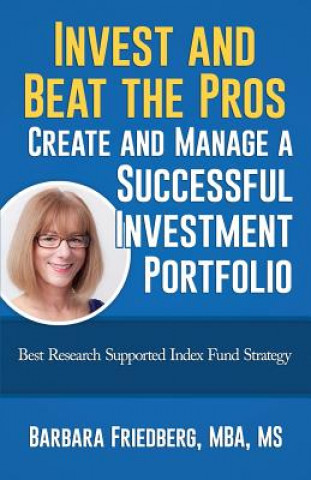 Kniha Invest and Beat the Pros-Create and Manage a Successful Investment Portfolio: Best Research Supported Index Fund Strategy Barbara Friedberg