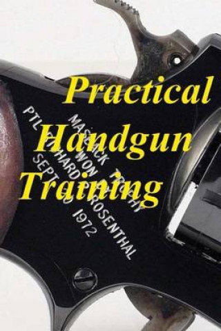 Carte Practical Handgun Training: A practical guide in the important aspects of handgun use and handling. MR Richard P Rosenthal