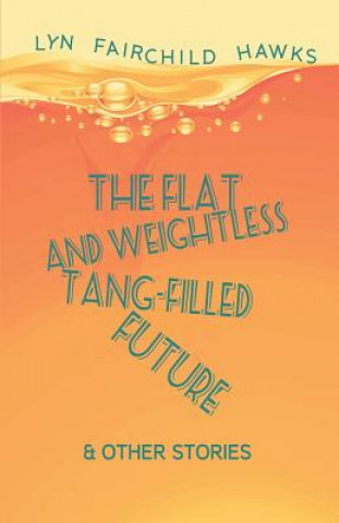 Książka The Flat and Weightless Tang-Filled Future & Other Stories Lyn Fairchild Hawks