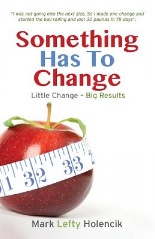 Kniha Something Has To Change: Little Change - Big Results Mark Lefty Holencik