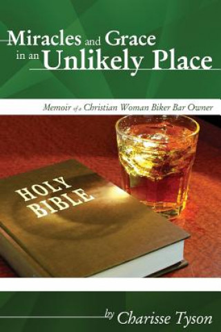 Carte Miracles and Grace in an Unlikely Place: Memoir of a Christian Woman Biker-Bar Owner MS Charisse a Tyson
