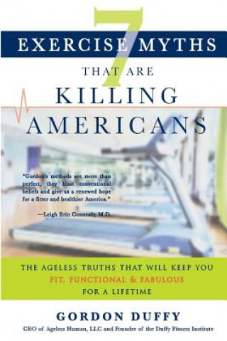 Kniha 7 Exercise Myths that Are Killing Americans: The Ageless Truths that Will Keep You Fit, Functional and Fabulous for a Lifetime Gordon Duffy