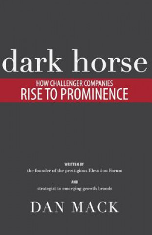 Knjiga Dark Horse: How Challenger Companies Rise to Prominence Dan Mack
