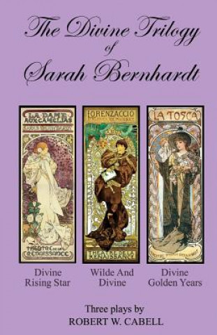 Kniha The Divine Trilogy of Sarah Bernhardt: The Life and Times of The French Actress, Sarah Bernhardt Robert W Cabell