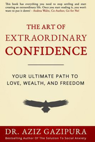 Книга The Art Of Extraordinary Confidence: Your Ultimate Path To Love, Wealth, And Freedom Dr Aziz Gazipura Psyd