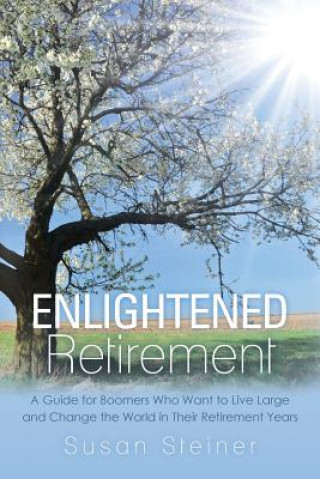 Kniha Enlightened Retirement: A Guide for Boomers Who Want to Live Large and Change the World in Their Retirement Years Susan Steiner