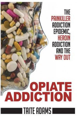 Książka Opiate Addiction - The Painkiller Addiction Epidemic, Heroin Addiction and the Way Out Taite Adams