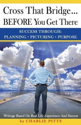 Buch Cross That Bridge...BEFORE You Get There: Success Through Planning, Picturing And Purpose MR Charlie E Pitts Jr