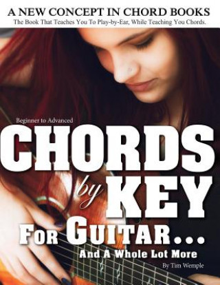 Kniha CHORDS by KEY FOR GUITAR . . . AND A WHOLE LOT MORE: The Book That Teaches You To Play-by-Ear, While Teaching You Chords. Tim Wemple