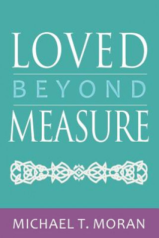 Kniha Loved Beyond Measure: Messages of Inspiration, Hope and Joy Michael T Moran