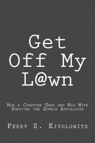Könyv Get Off My L@wn: How a Computer Geek and His Wife Survived the Zombie Apocalypse Perry Kivolowitz
