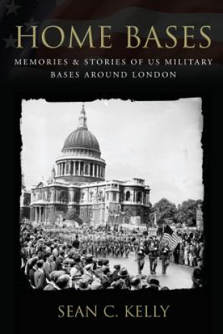 Könyv Home Bases: Memories & Stories of US Military Bases Around London Sean C Kelly