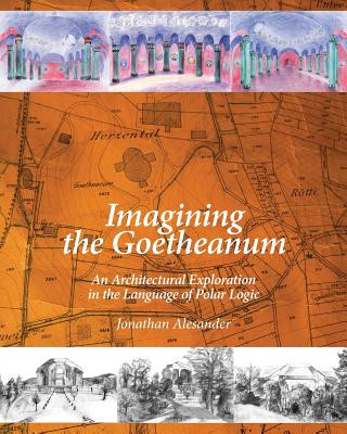 Kniha Imagining the Goetheanum: An Architectural Exploration in the Language of Polar Logic Jonathan Alesander