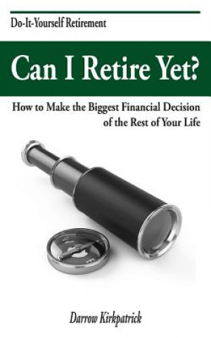 Könyv Can I Retire Yet?: How to Make the Biggest Financial Decision of the Rest of Your Life Darrow Kirkpatrick