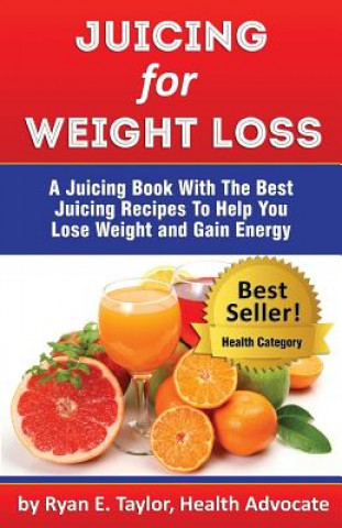 Książka Juicing For Weight Loss - A Juicing Book With The Best Juicing Recipes To Help You Lose Weight And Gain Energy Ryan E Taylor