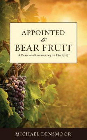 Carte Appointed to Bear Fruit: A Devotional Commentary on John 13-17 Michael Densmoor