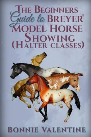 Carte Beginners Guide to Breyer Model Horse Showing (Halter Classes) Bonnie Valentine