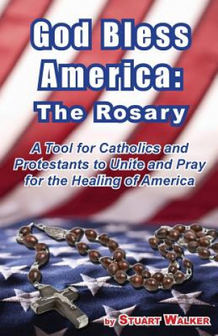 Könyv God Bless America: The Rosary: A Tool for Catholics and Protestants to Unite and Pray for the Healing of America Stuart Walker