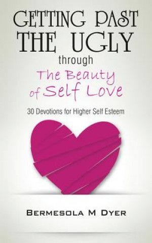 Könyv Getting Past the Ugly Through the Beauty of Self Love: 30 Devotions for Higher Self Esteem Bermesola M Dyer