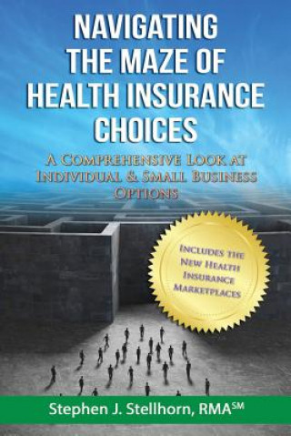 Kniha Navigating the Maze of Health Insurance Choices: A Comprehensive Look at Individual and Small Business Options Stephen J Stellhorn