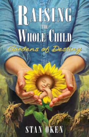 Kniha Raising the Whole Child: Gardens of Destiny Stan Oken