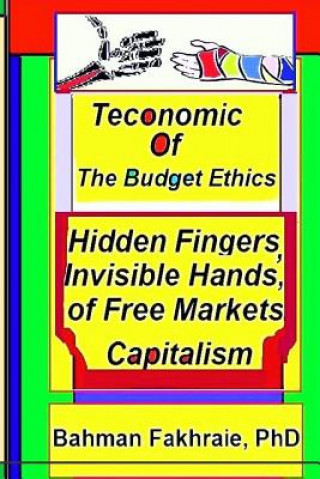 Könyv Teconomics of Budget Ethics: Hidden Fingers and Invisible Hands of Free market capitalism, Market Systems Organizations of Capitalism Bahman Fakhraie Phd