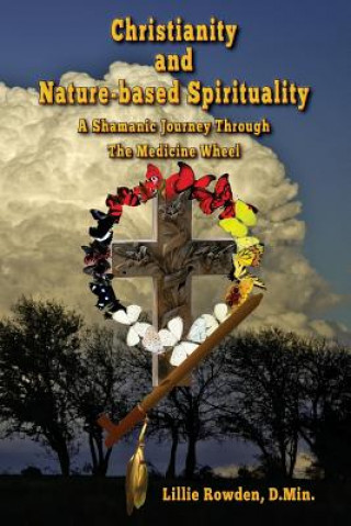 Knjiga Christianity and Nature-based Spirituality: A Shamanic Journey Through The Medicine Wheel Lillie Rowden