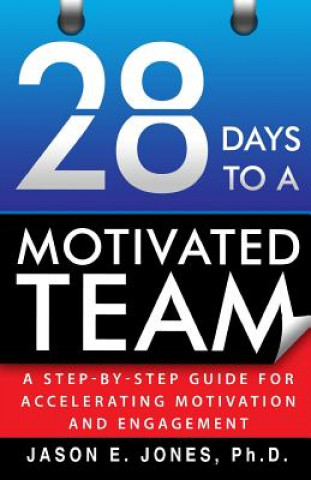 Kniha 28 Days to a Motivated Team: A Step-by-Step Guide for Accelerating Motivation and Engagement Jason E Jones Ph D