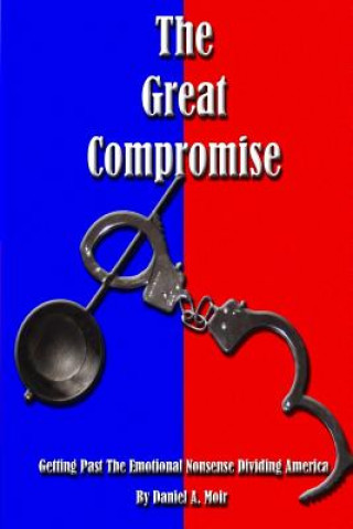 Book The Great Compromise: Getting Past the Emotional Nonsense Dividing America Daniel Anthony Moir