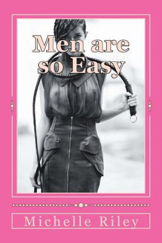 Kniha Men are so Easy: How To Tame Men Until They Will Eat Out of Your Hand And not Bite In Ten Easy Lessons Michelle Riley