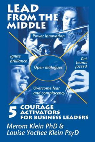 Kniha Lead from the Middle: 5 Courage Activators for Business Leaders: Power innovation, ignite brilliance, open dialogues, get teams jazzed, over Merom Klein Phd