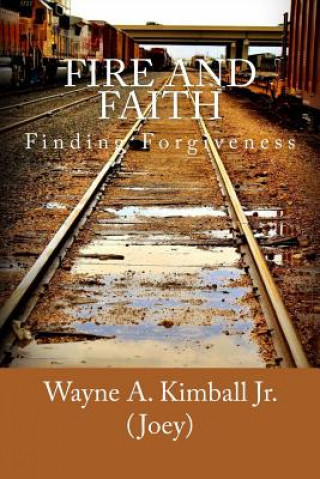 Buch Fire and Faith: Finding Forgiveness MR Wayne Allen Kimball Jr