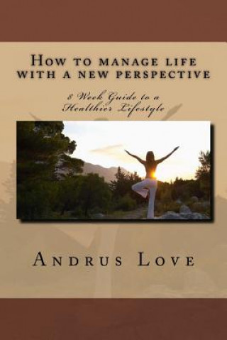 Kniha How to manage life with a new perspective: 8 Week Guide to a Healthier Lifestyle Andrus Love