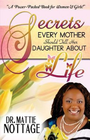 Kniha Secrets Every Mother Should Tell Her Daughter About Life! Dr Mattie Nottage