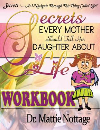 Könyv Secrets Every Mother Should Tell Her Daughter About Life! WORKBOOK Dr Mattie Monique Nottage