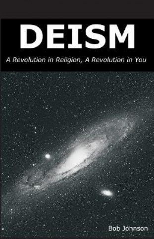 Könyv Deism: A Revolution in Religion, a Revolution in You Bob Johnson