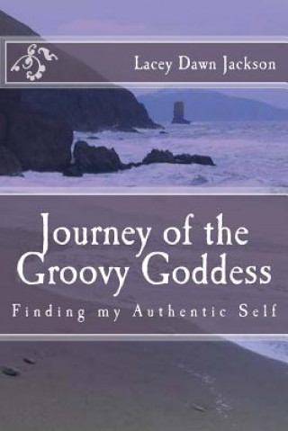 Knjiga Journey of the Groovy Goddess: Finding my Authentic Self Lacey Dawn Jackson