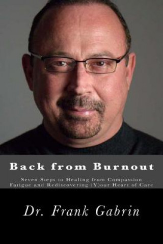 Książka Back from Burnout: Seven Steps to Healing from Compassion Fatigue and Rediscovering (Y)our Heart of Care Dr Frank Gabrin