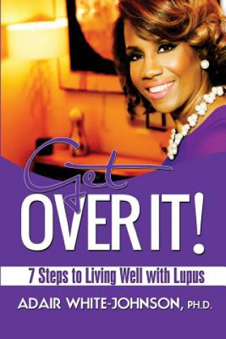 Kniha Get Over It! 7 Steps to Living Well with Lupus Dr Adair Fern White-Johnson