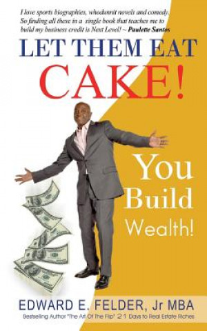 Kniha Let Them Eat Cake: : Haters Gonna Hate, Bankers Gonna Deny, You Build Wealth Edward E Felder Jr