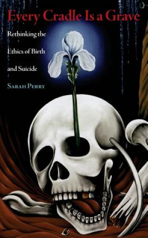 Book Every Cradle Is a Grave: Rethinking the Ethics of Birth and Suicide Sarah Perry